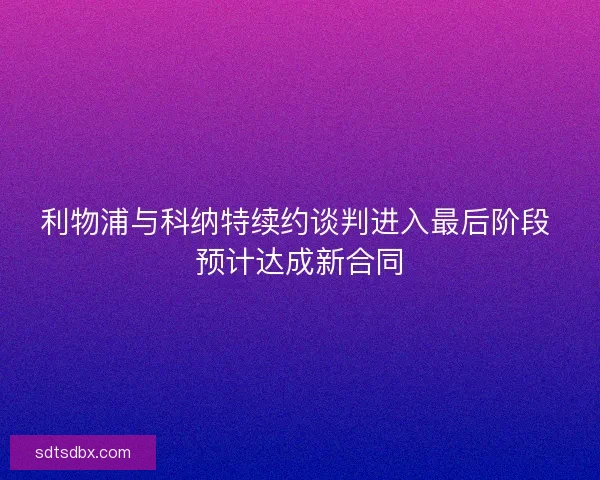 利物浦与科纳特续约谈判进入最后阶段 预计达成新合同